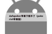 dafapoker苹果下载不了（pokerist苹果版）