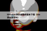 hhpoker俱乐部最新版本下载（hle俱乐部百科）