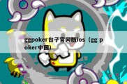 ggpoker台子官网版ios（gg poker中国）