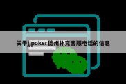 关于jjpoker德州扑克客服电话的信息