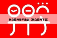 联众德州登不进去（联众德州下载）