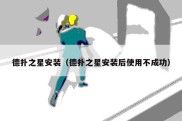 德扑之星安装（德扑之星安装后使用不成功）