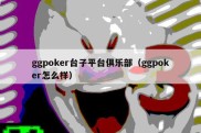 ggpoker台子平台俱乐部（ggpoker怎么样）