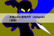 大发poker游戏大厅（dafapoker官网）