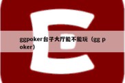 ggpoker台子大厅能不能玩（gg poker）