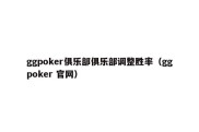 ggpoker俱乐部俱乐部调整胜率（ggpoker 官网）