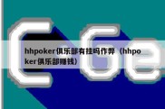 hhpoker俱乐部有挂吗作弊（hhpoker俱乐部赚钱）