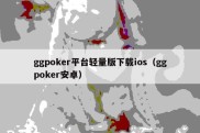 ggpoker平台轻量版下载ios（ggpoker安卓）