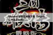 hhpoker软件官网版下载（hhpoker平台怎么样）