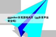 ggpoker扑克游戏大厅（gg扑克平台安全吗）