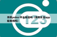 传奇poker平台有挂吗（传奇扑克app能换钱吗）