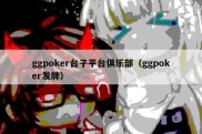 ggpoker台子平台俱乐部（ggpoker发牌）