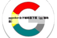 ggpoker台子辅助器下载（gg 辅助器）