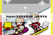 hhpoker扑克平台俱乐部（玩扑克平台）