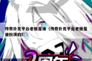 传奇扑克平台老板是谁（传奇扑克平台老板是谁扮演的）