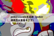 pokersnowie不出款（poker游戏怎么登录不了了）