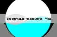 豪胆竞技不出款（豪哥胆码就赌一个胆）