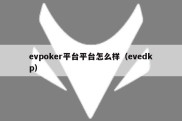 evpoker平台平台怎么样（evedkp）