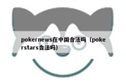 pokernews在中国合法吗（pokerstars合法吗）