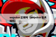 wepoker正规吗（wepoker是真钱吗）