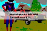 prominencepoker最新下载站（pokertimeonl下载）
