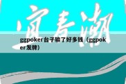 ggpoker台子输了好多钱（ggpoker发牌）