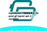 legendpoker下载网站多少（legend of legend apk download）