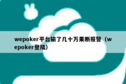 wepoker平台输了几十万果断报警（wepoker登陆）