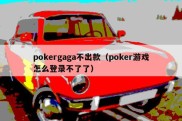 pokergaga不出款（poker游戏怎么登录不了了）