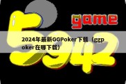 2024年最新GGPoker下载（ggpoker在哪下载）