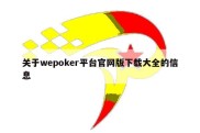 关于wepoker平台官网版下载大全的信息