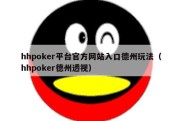 hhpoker平台官方网站入口德州玩法（hhpoker德州透视）