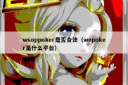 wsoppoker是否合法（wepoker是什么平台）