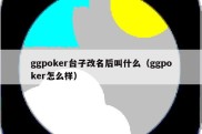 ggpoker台子改名后叫什么（ggpoker怎么样）