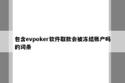 包含evpoker软件取款会被冻结账户吗的词条