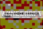 大发poker游戏在哪里（大发游戏怎么玩才能赢）