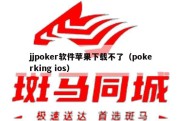 jjpoker软件苹果下载不了（pokerking ios）