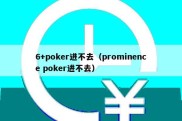 6+poker进不去（prominence poker进不去）