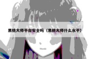 黑桃大师平台安全吗（黑桃大师什么水平）