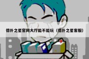 德扑之星官网大厅能不能玩（德扑之星客服）