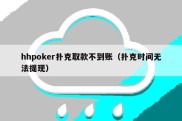 hhpoker扑克取款不到账（扑克时间无法提现）