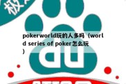 pokerworld玩的人多吗（world series of poker怎么玩）
