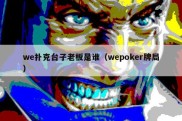 we扑克台子老板是谁（wepoker牌局）