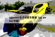ggpoker台子运营方是谁（gg poker中国）