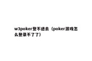 w3poker登不进去（poker游戏怎么登录不了了）
