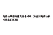 跑得快跟德州扑克哪个好玩（扑克牌跑得快和斗地主的区别）