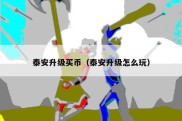 泰安升级买币（泰安升级怎么玩）