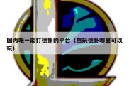 国内唯一能打德扑的平台（想玩德扑哪里可以玩）