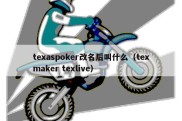 texaspoker改名后叫什么（texmaker texlive）
