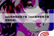 wpk德州官网版下载（wpk德州官网下载更新时间）